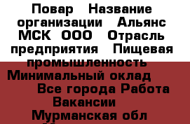 Повар › Название организации ­ Альянс-МСК, ООО › Отрасль предприятия ­ Пищевая промышленность › Минимальный оклад ­ 27 000 - Все города Работа » Вакансии   . Мурманская обл.,Мончегорск г.